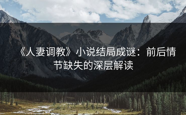 《人妻调教》小说结局成谜：前后情节缺失的深层解读  第1张