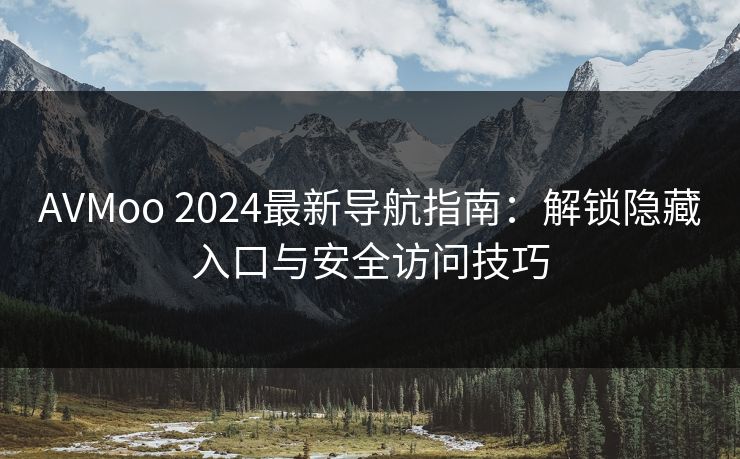 AVMoo 2024最新导航指南：解锁隐藏入口与安全访问技巧  第1张
