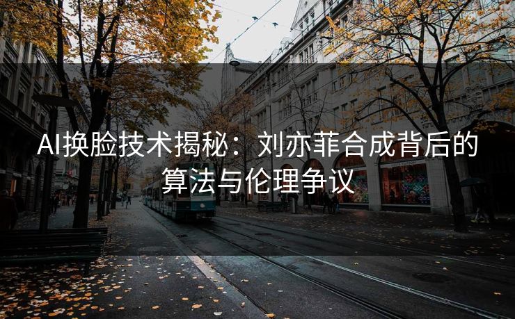 AI换脸技术揭秘：刘亦菲合成背后的算法与伦理争议