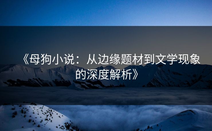 《母狗小说：从边缘题材到文学现象的深度解析》  第1张