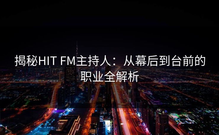 揭秘HIT FM主持人：从幕后到台前的职业全解析
