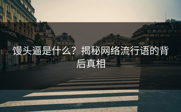 馒头逼是什么？揭秘网络流行语的背后真相