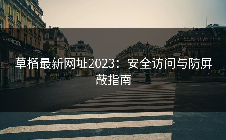 草榴最新网址2023：安全访问与防屏蔽指南