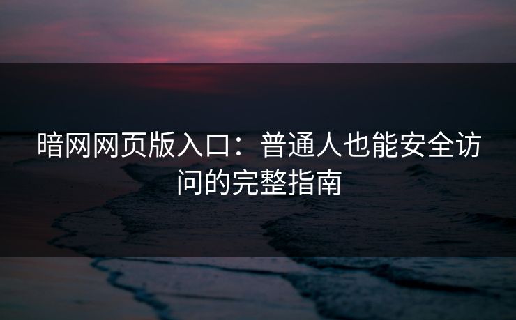 暗网网页版入口：普通人也能安全访问的完整指南
