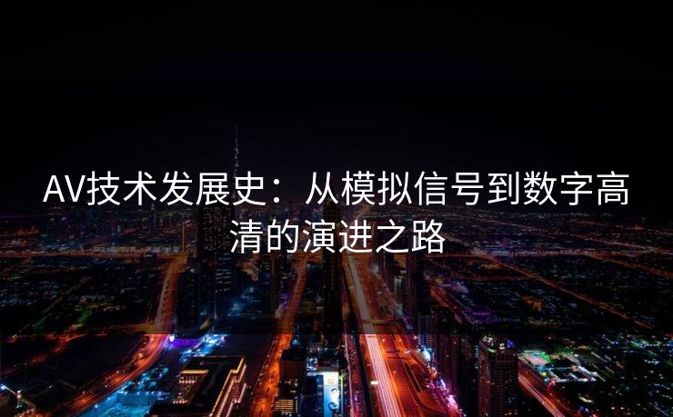 AV技术发展史：从模拟信号到数字高清的演进之路