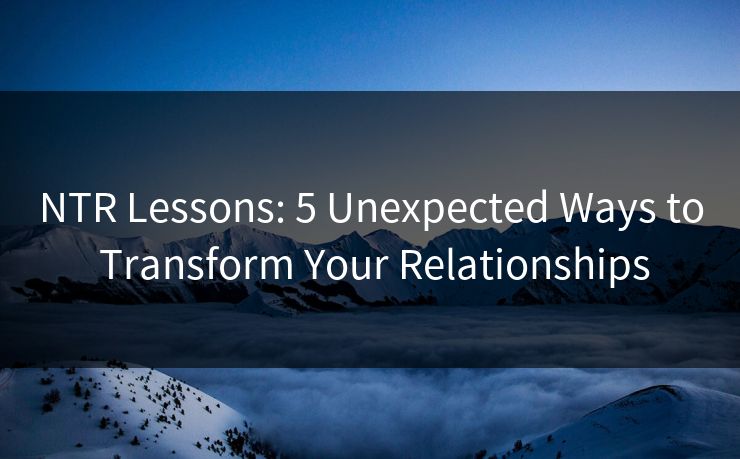 NTR Lessons: 5 Unexpected Ways to Transform Your Relationships