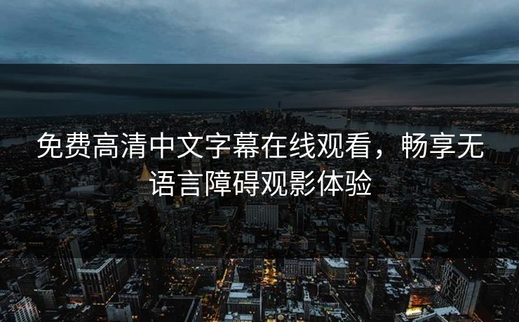 免费高清中文字幕在线观看，畅享无语言障碍观影体验