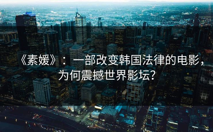 《素媛》：一部改变韩国法律的电影，为何震撼世界影坛？