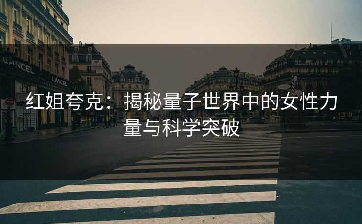 红姐夸克：揭秘量子世界中的女性力量与科学突破